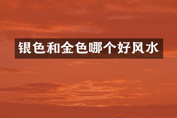 银色和金色哪个好风水