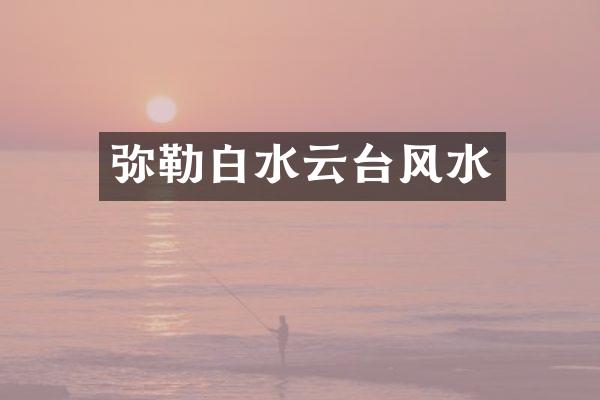 弥勒白水云台风水