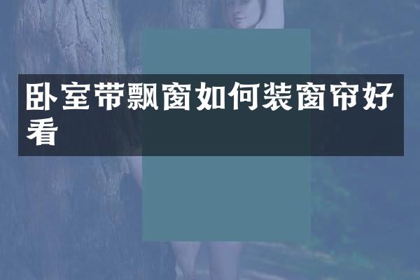 卧室带飘窗如何装窗帘好看
