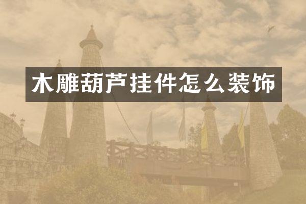 木雕葫芦挂件怎么装饰