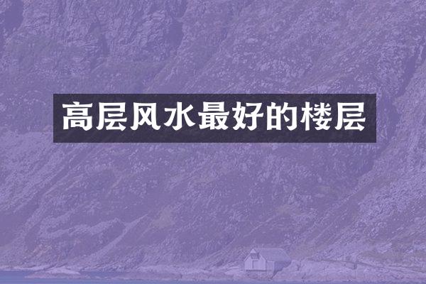 高层风水最好的楼层