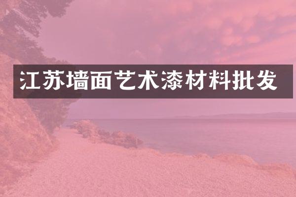 江苏墙面艺术漆材料批发