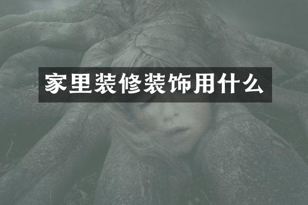 家里装修装饰用什么