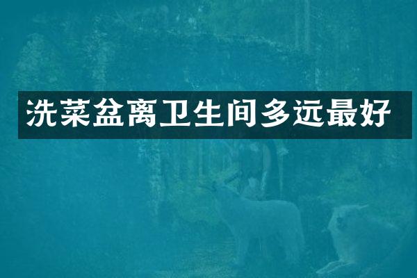 洗菜盆离卫生间多远最好