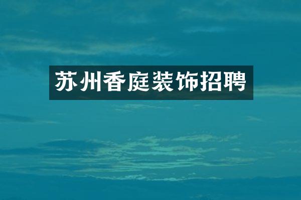 苏州香庭装饰招聘