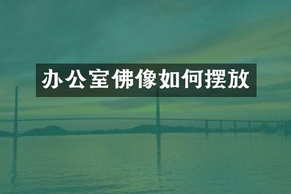 办公室佛像如何摆放
