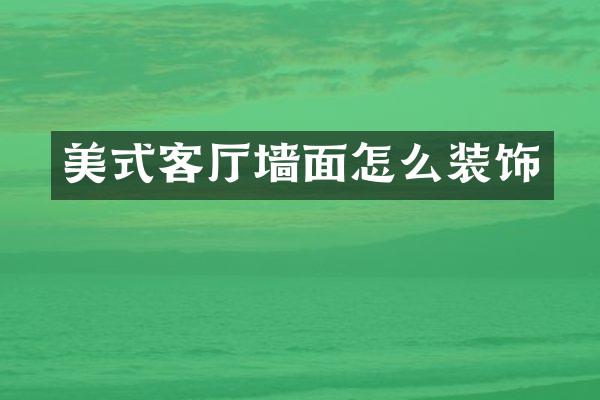 美式客厅墙面怎么装饰