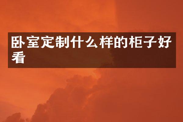 卧室定制什么样的柜子好看