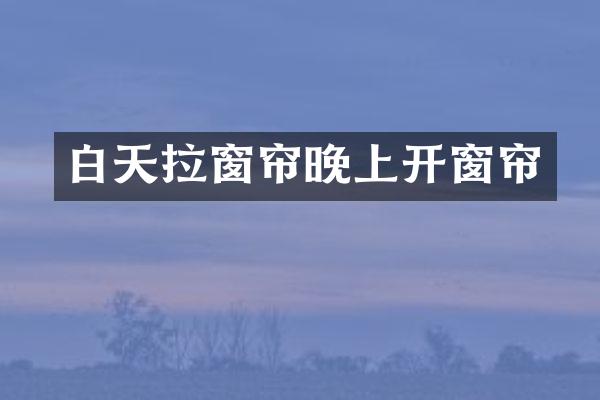 白天拉窗帘晚上开窗帘
