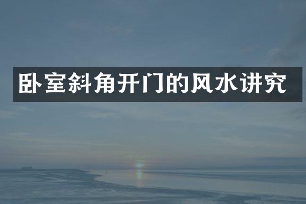 卧室斜角开门的风水讲究