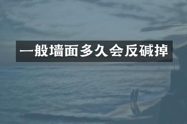 一般墙面多久会反碱掉