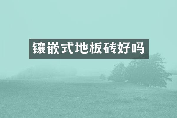 镶嵌式地板砖好吗