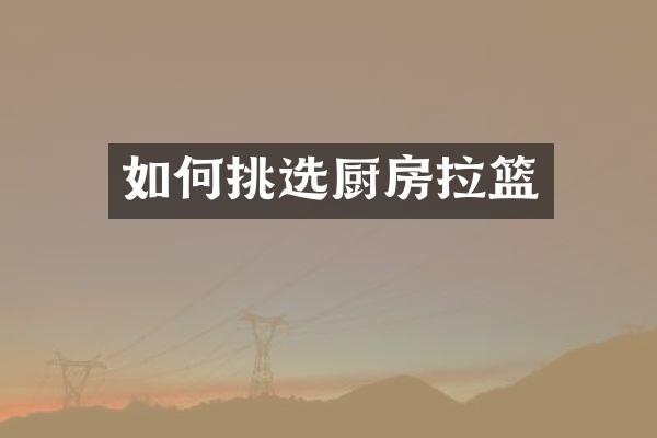 如何挑选厨房拉篮