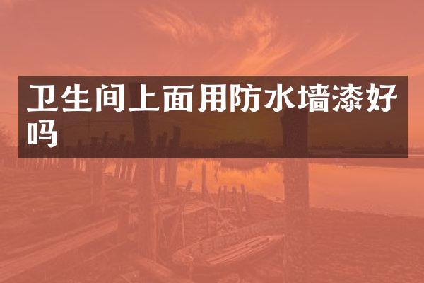 卫生间上面用防水墙漆好吗
