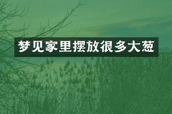 梦见家里摆放很多大葱