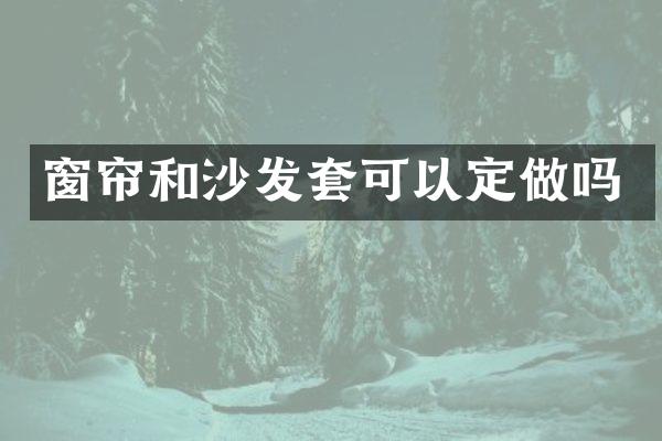 窗帘和沙发套可以定做吗