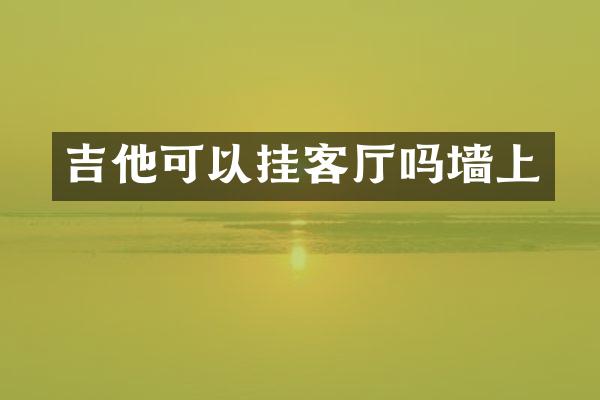 吉他可以挂客厅吗墙上