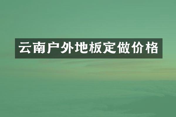 云南户外地板定做价格