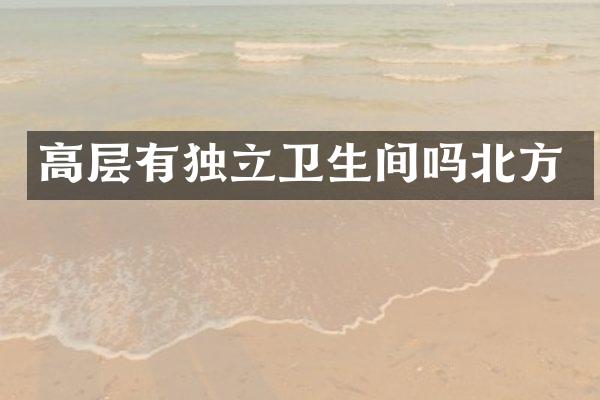 高层有独立卫生间吗北方