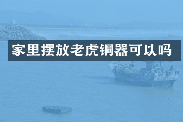 家里摆放老虎铜器可以吗