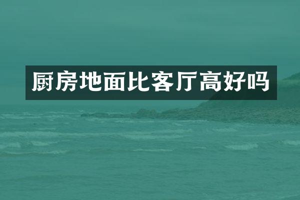 厨房地面比客厅高好吗