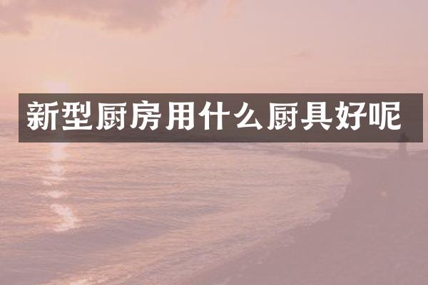 新型厨房用什么厨具好呢