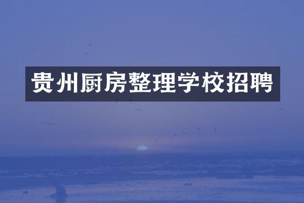 贵州厨房整理学校招聘
