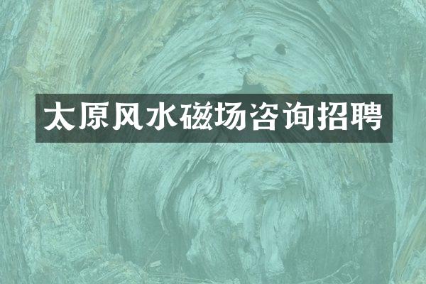 太原风水磁场咨询招聘