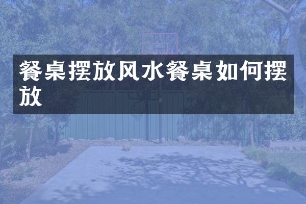 餐桌摆放风水餐桌如何摆放