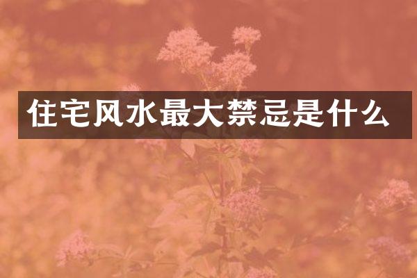 住宅风水最大禁忌是什么