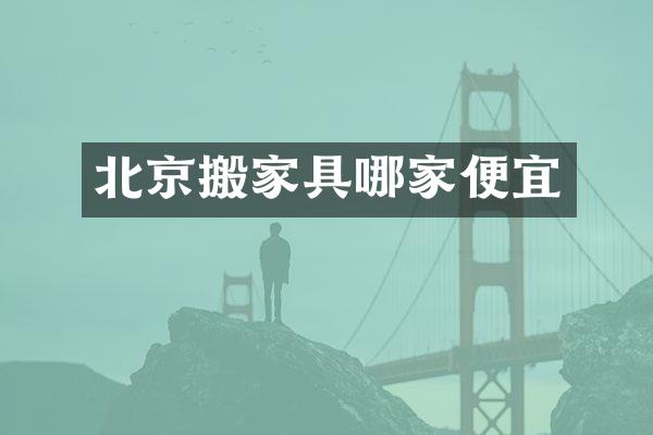 北京搬家具哪家便宜