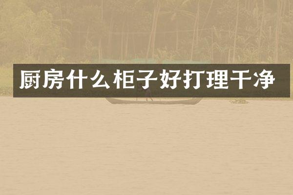 厨房什么柜子好打理干净