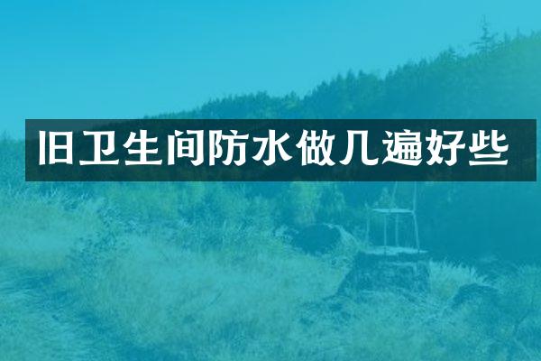 旧卫生间防水做几遍好些