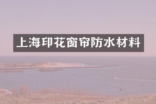 上海印花窗帘防水材料