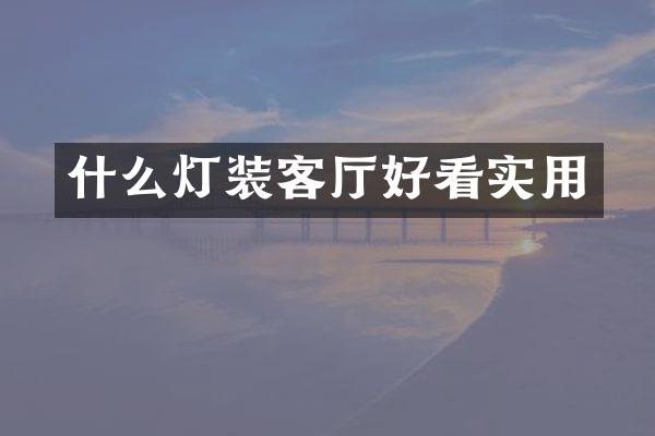 什么灯装客厅好看实用