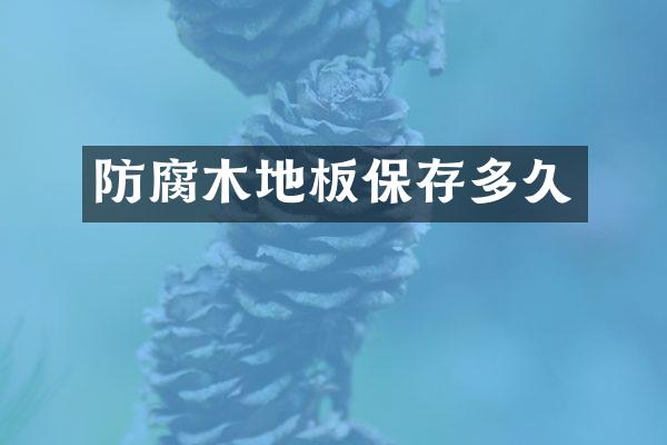防腐木地板保存多久