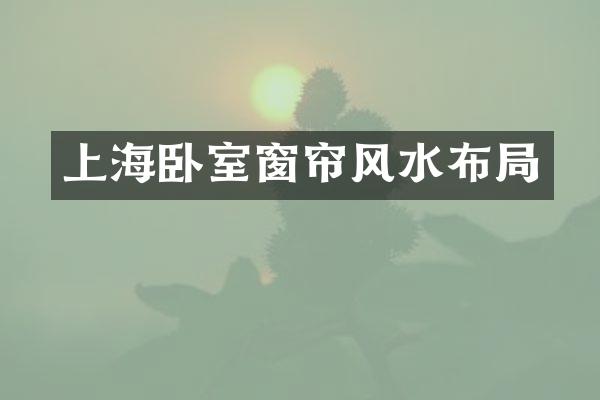 上海卧室窗帘风水布局