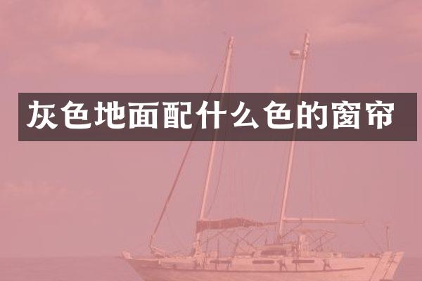 灰色地面配什么色的窗帘