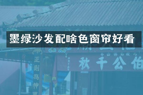 墨绿沙发配啥色窗帘好看