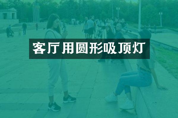 客厅用圆形吸顶灯