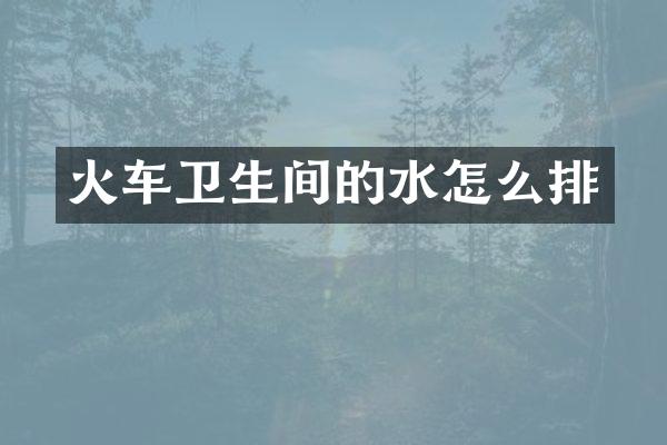 火车卫生间的水怎么排