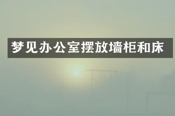 梦见办公室摆放墙柜和床