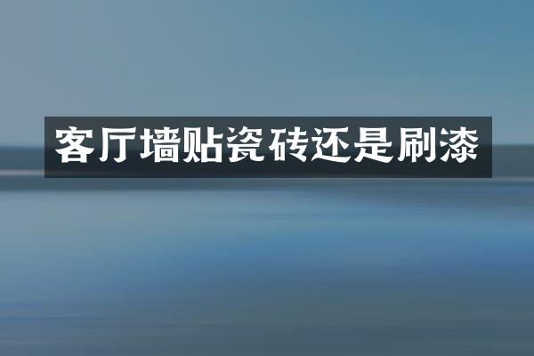 客厅墙贴瓷砖还是刷漆