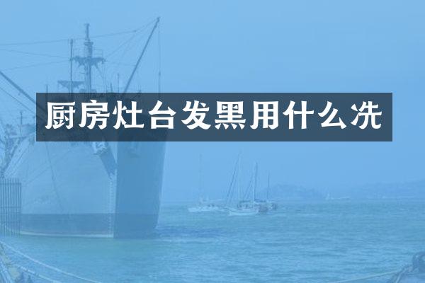 厨房灶台发黑用什么冼