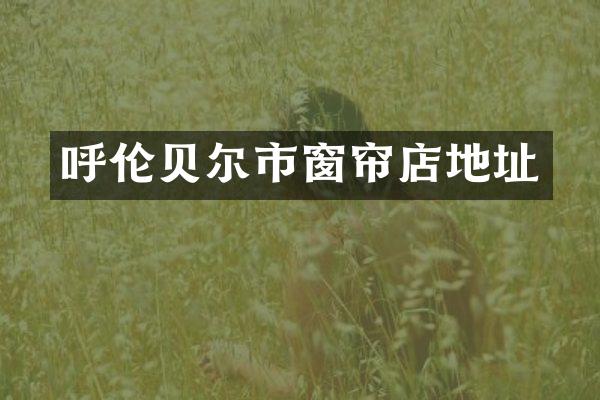 呼伦贝尔市窗帘店地址