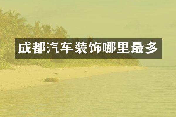 成都汽车装饰哪里最多