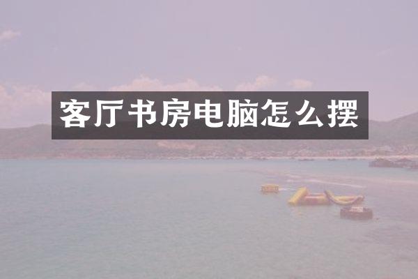 客厅书房电脑怎么摆
