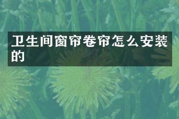 卫生间窗帘卷帘怎么安装的