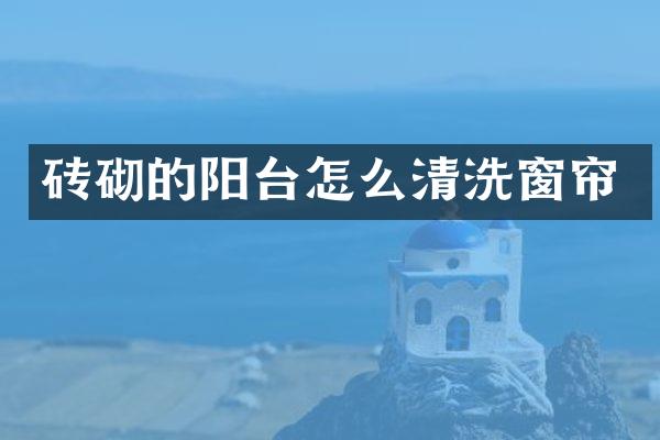 砖砌的阳台怎么清洗窗帘