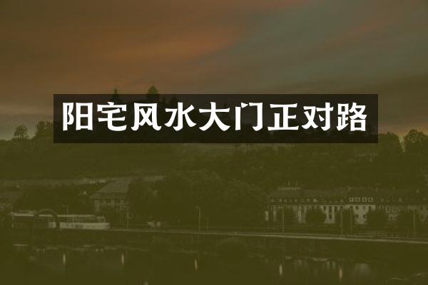 阳宅风水大门正对路